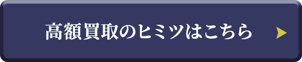 高額買取のヒミツはこちら