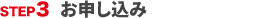 STEP3 お申し込み