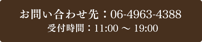お問い合わせ先：06-4963-4388 受付時間：11:00～19:00