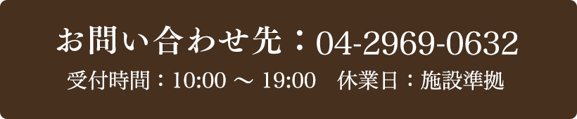 お問い合わせ先：04-2969-0632 受付時間：10:00〜19:00