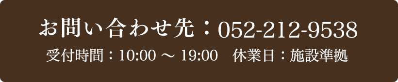 お問い合わせ先：052-212-9538 受付時間：10:00〜19:00