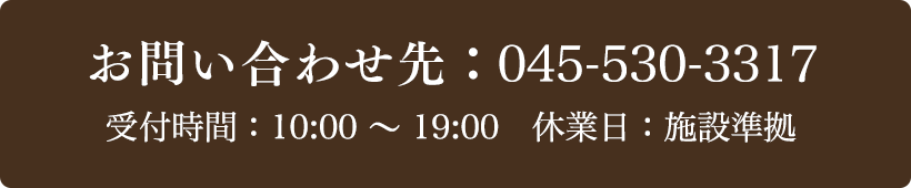 お問い合わせ先：045-530-3317 受付時間：10:00～19:00 定休日：施設準拠