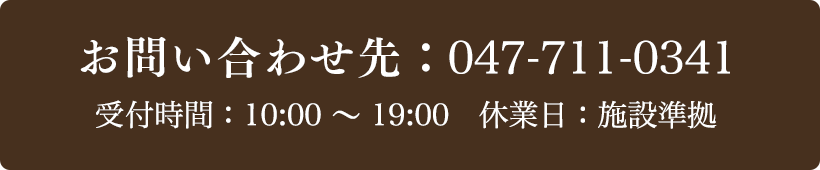 お問い合わせ先：047-711-0341受付時間：10:00～19:00 定休日：施設準拠