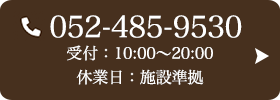お問い合わせ先：052-485-9530 受付時間：10:00～20:00 定休日：施設準拠