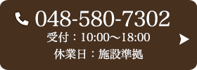 お問い合わせ先：048-580-7302 受付時間：10:00～18:00 定休日：施設準拠
